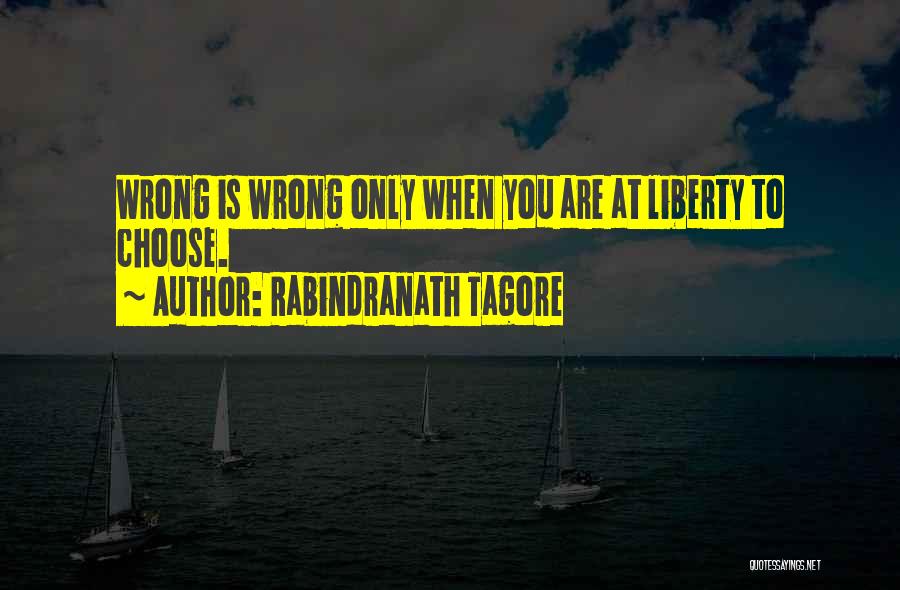 Rabindranath Tagore Quotes: Wrong Is Wrong Only When You Are At Liberty To Choose.