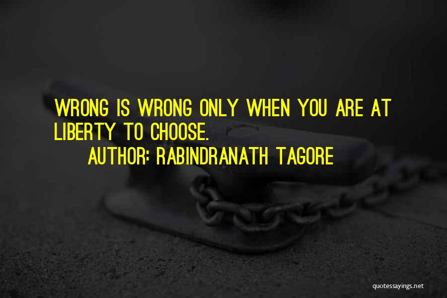 Rabindranath Tagore Quotes: Wrong Is Wrong Only When You Are At Liberty To Choose.