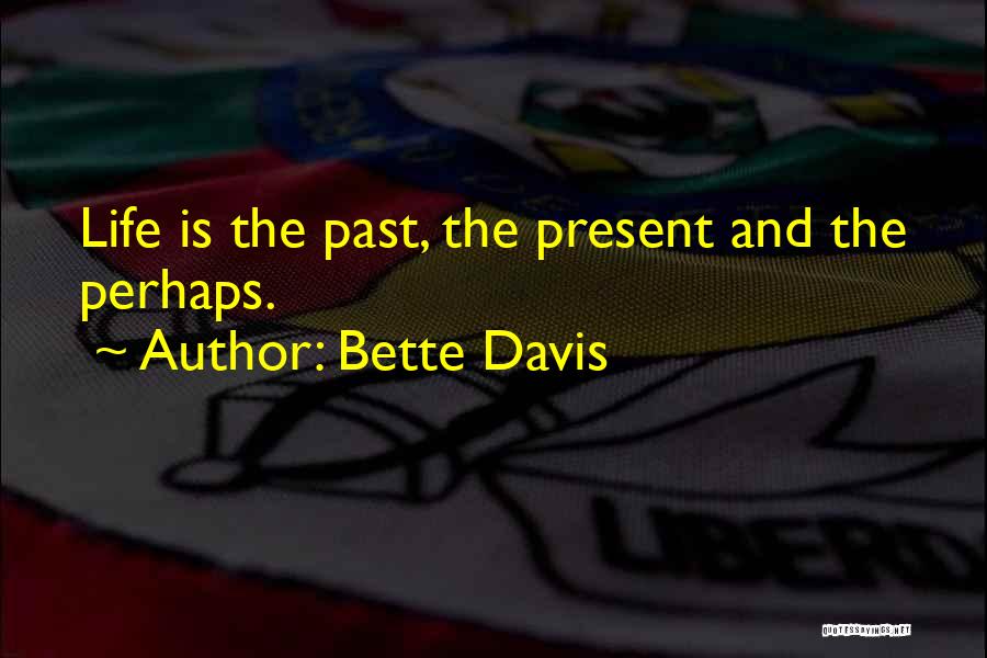 Bette Davis Quotes: Life Is The Past, The Present And The Perhaps.