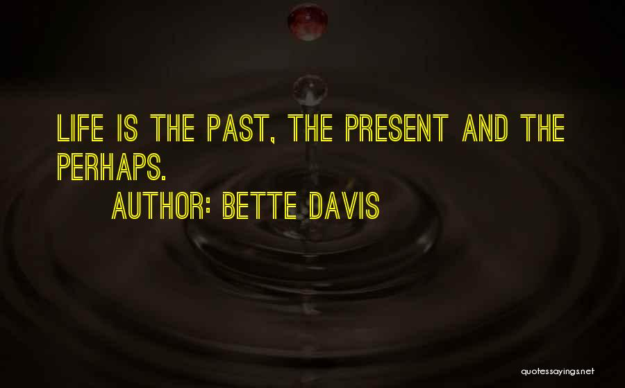 Bette Davis Quotes: Life Is The Past, The Present And The Perhaps.