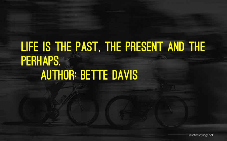 Bette Davis Quotes: Life Is The Past, The Present And The Perhaps.