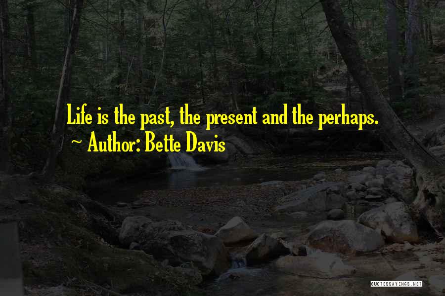 Bette Davis Quotes: Life Is The Past, The Present And The Perhaps.