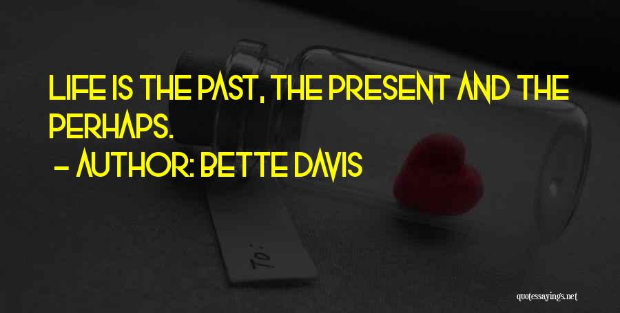 Bette Davis Quotes: Life Is The Past, The Present And The Perhaps.