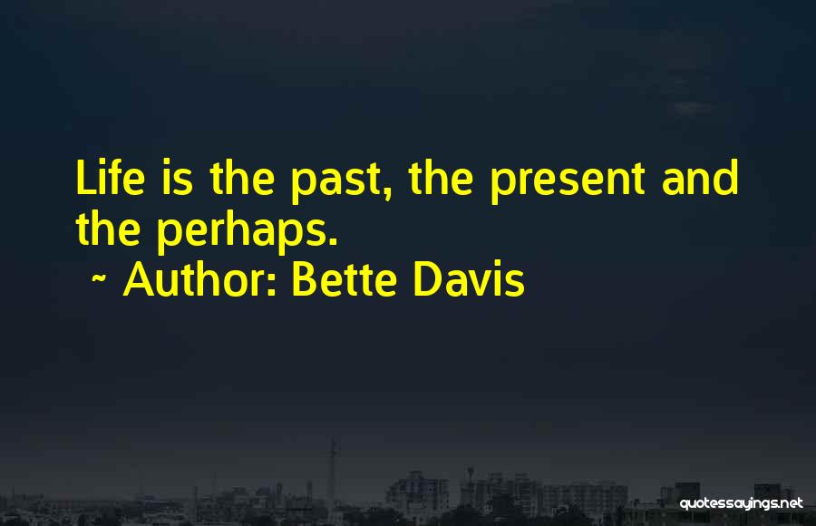 Bette Davis Quotes: Life Is The Past, The Present And The Perhaps.