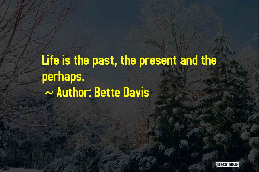 Bette Davis Quotes: Life Is The Past, The Present And The Perhaps.