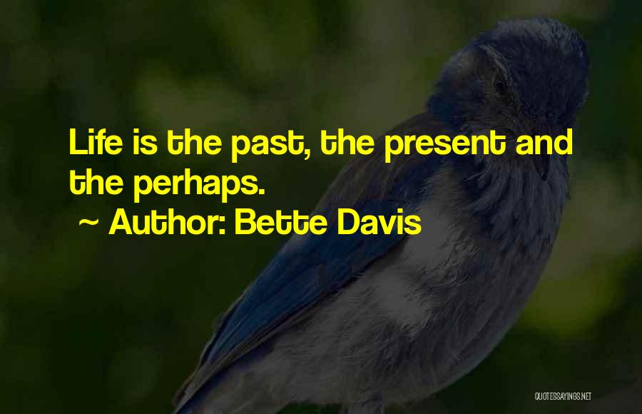 Bette Davis Quotes: Life Is The Past, The Present And The Perhaps.