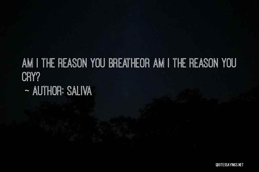 Saliva Quotes: Am I The Reason You Breatheor Am I The Reason You Cry?