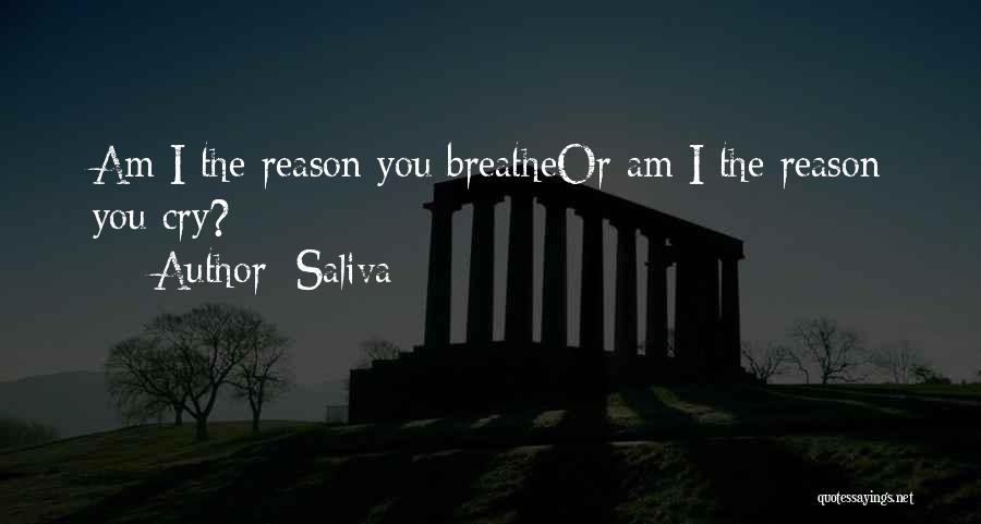 Saliva Quotes: Am I The Reason You Breatheor Am I The Reason You Cry?