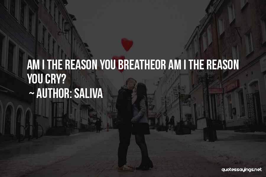 Saliva Quotes: Am I The Reason You Breatheor Am I The Reason You Cry?