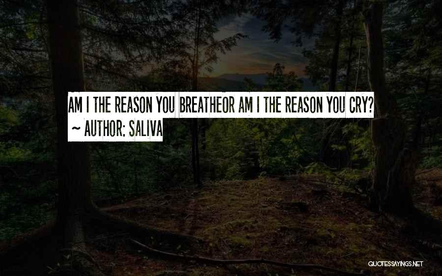 Saliva Quotes: Am I The Reason You Breatheor Am I The Reason You Cry?