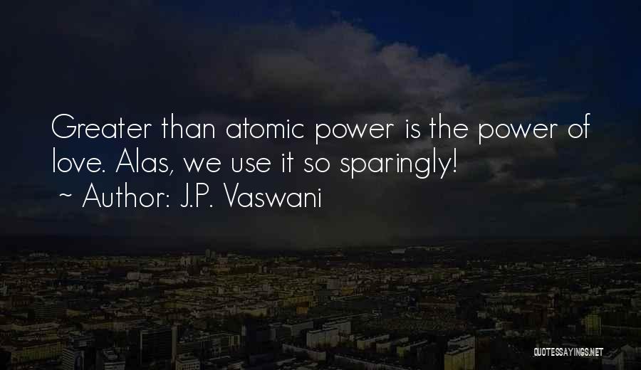 J.P. Vaswani Quotes: Greater Than Atomic Power Is The Power Of Love. Alas, We Use It So Sparingly!