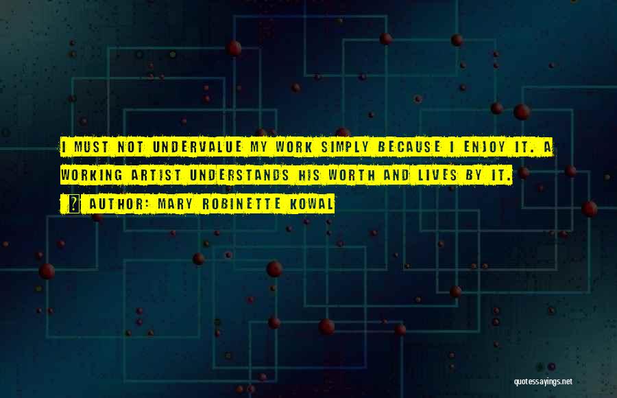Mary Robinette Kowal Quotes: I Must Not Undervalue My Work Simply Because I Enjoy It. A Working Artist Understands His Worth And Lives By