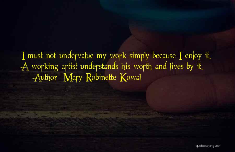 Mary Robinette Kowal Quotes: I Must Not Undervalue My Work Simply Because I Enjoy It. A Working Artist Understands His Worth And Lives By