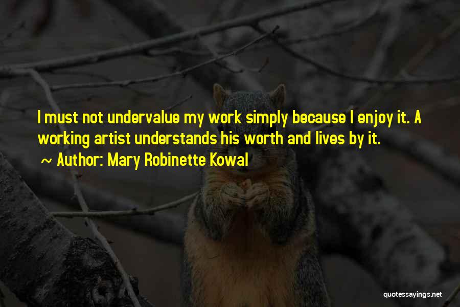 Mary Robinette Kowal Quotes: I Must Not Undervalue My Work Simply Because I Enjoy It. A Working Artist Understands His Worth And Lives By