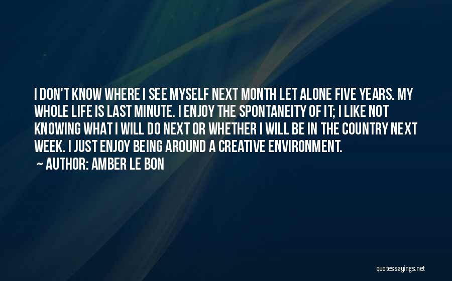 Amber Le Bon Quotes: I Don't Know Where I See Myself Next Month Let Alone Five Years. My Whole Life Is Last Minute. I