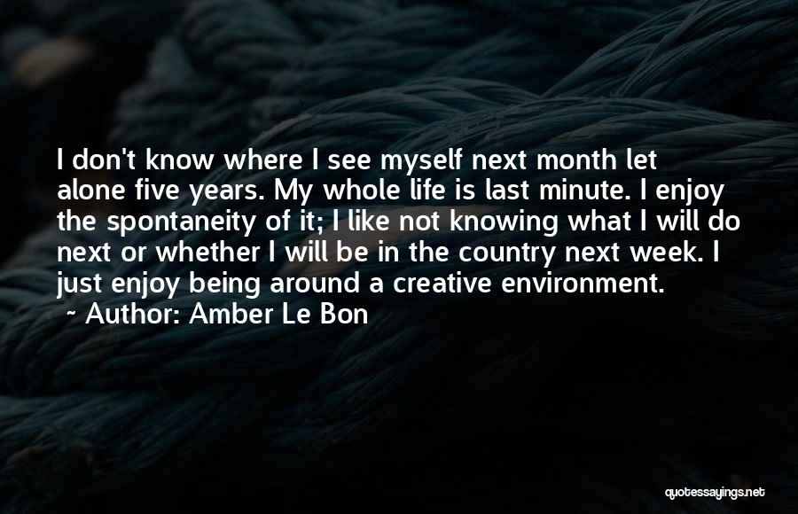 Amber Le Bon Quotes: I Don't Know Where I See Myself Next Month Let Alone Five Years. My Whole Life Is Last Minute. I