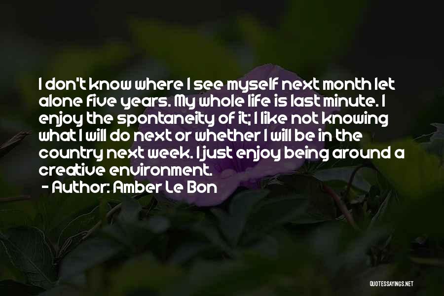 Amber Le Bon Quotes: I Don't Know Where I See Myself Next Month Let Alone Five Years. My Whole Life Is Last Minute. I