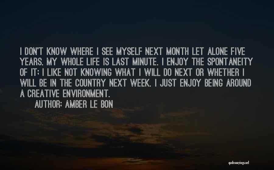 Amber Le Bon Quotes: I Don't Know Where I See Myself Next Month Let Alone Five Years. My Whole Life Is Last Minute. I