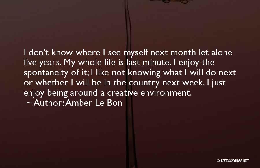 Amber Le Bon Quotes: I Don't Know Where I See Myself Next Month Let Alone Five Years. My Whole Life Is Last Minute. I