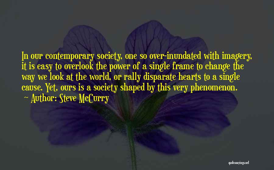 Steve McCurry Quotes: In Our Contemporary Society, One So Over-inundated With Imagery, It Is Easy To Overlook The Power Of A Single Frame
