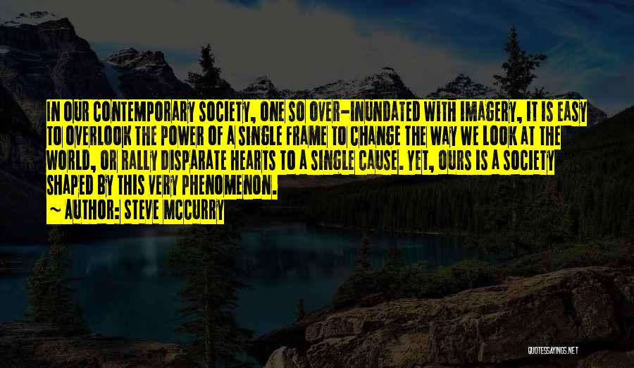 Steve McCurry Quotes: In Our Contemporary Society, One So Over-inundated With Imagery, It Is Easy To Overlook The Power Of A Single Frame