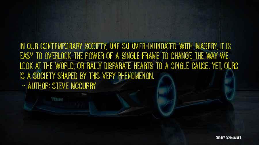Steve McCurry Quotes: In Our Contemporary Society, One So Over-inundated With Imagery, It Is Easy To Overlook The Power Of A Single Frame