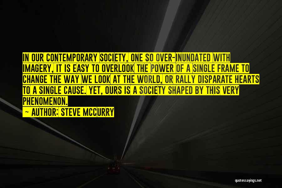 Steve McCurry Quotes: In Our Contemporary Society, One So Over-inundated With Imagery, It Is Easy To Overlook The Power Of A Single Frame