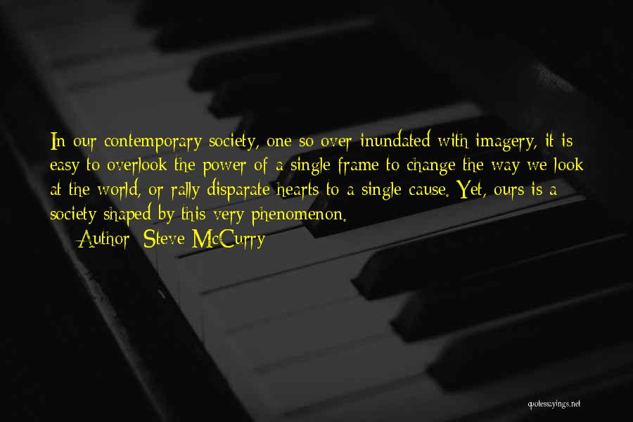 Steve McCurry Quotes: In Our Contemporary Society, One So Over-inundated With Imagery, It Is Easy To Overlook The Power Of A Single Frame