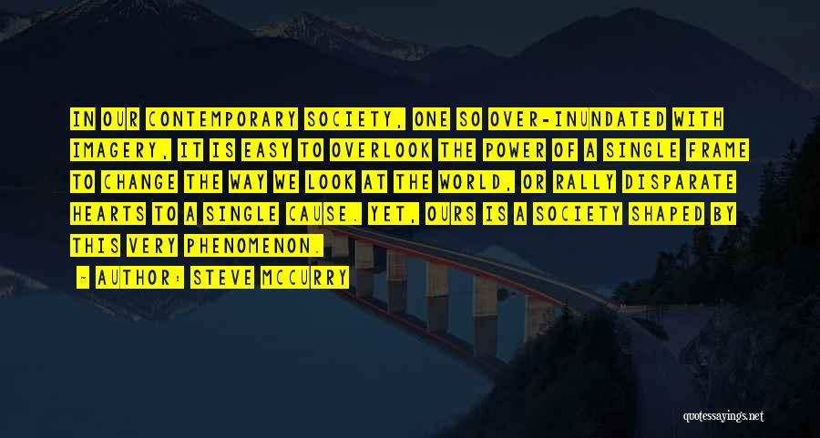 Steve McCurry Quotes: In Our Contemporary Society, One So Over-inundated With Imagery, It Is Easy To Overlook The Power Of A Single Frame
