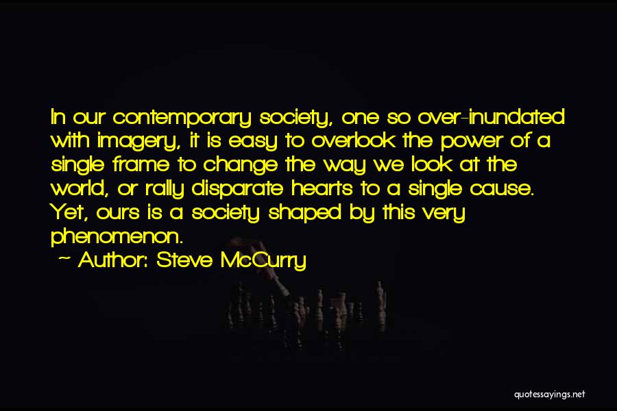 Steve McCurry Quotes: In Our Contemporary Society, One So Over-inundated With Imagery, It Is Easy To Overlook The Power Of A Single Frame