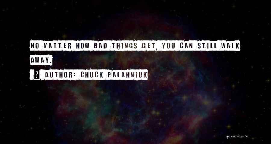 Chuck Palahniuk Quotes: No Matter How Bad Things Get, You Can Still Walk Away.