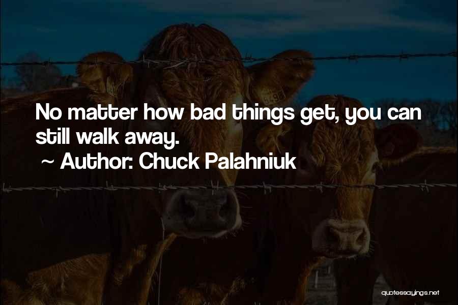 Chuck Palahniuk Quotes: No Matter How Bad Things Get, You Can Still Walk Away.
