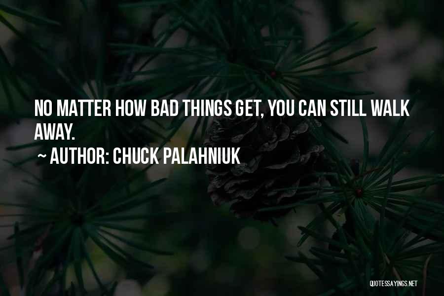 Chuck Palahniuk Quotes: No Matter How Bad Things Get, You Can Still Walk Away.