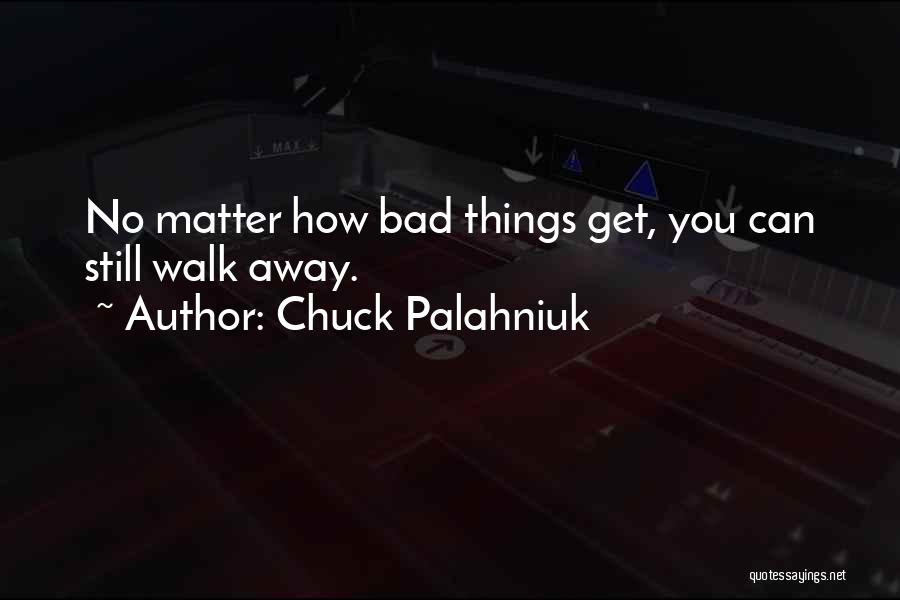 Chuck Palahniuk Quotes: No Matter How Bad Things Get, You Can Still Walk Away.