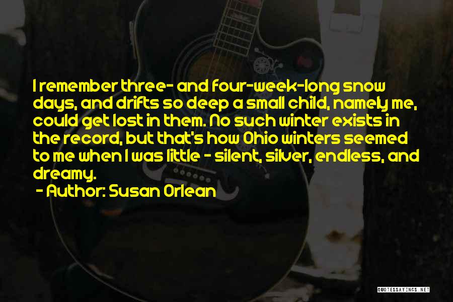 Susan Orlean Quotes: I Remember Three- And Four-week-long Snow Days, And Drifts So Deep A Small Child, Namely Me, Could Get Lost In
