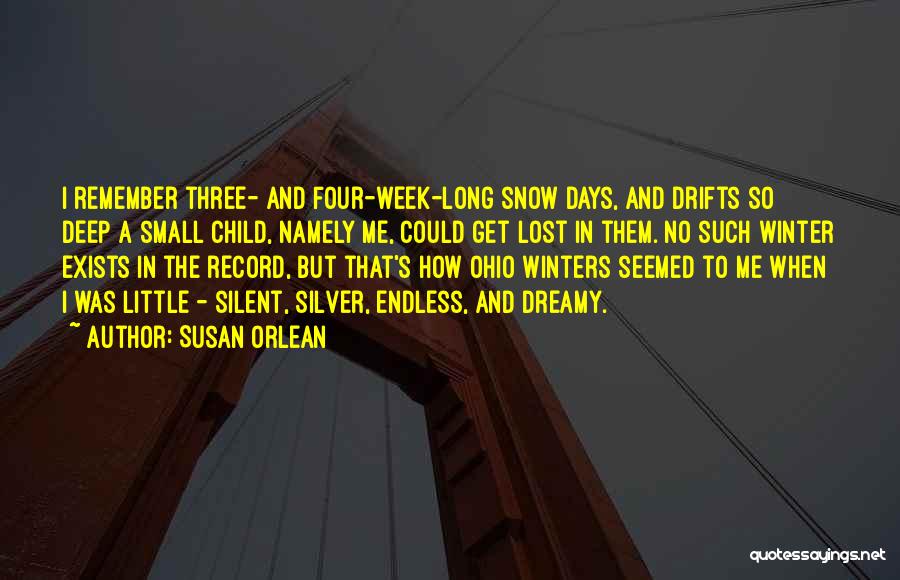 Susan Orlean Quotes: I Remember Three- And Four-week-long Snow Days, And Drifts So Deep A Small Child, Namely Me, Could Get Lost In