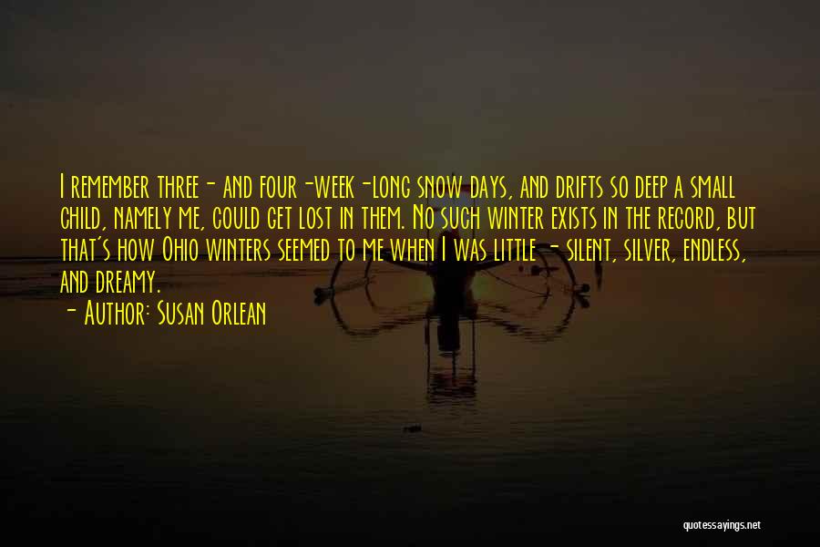 Susan Orlean Quotes: I Remember Three- And Four-week-long Snow Days, And Drifts So Deep A Small Child, Namely Me, Could Get Lost In