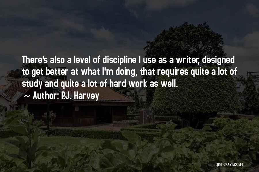 P.J. Harvey Quotes: There's Also A Level Of Discipline I Use As A Writer, Designed To Get Better At What I'm Doing, That