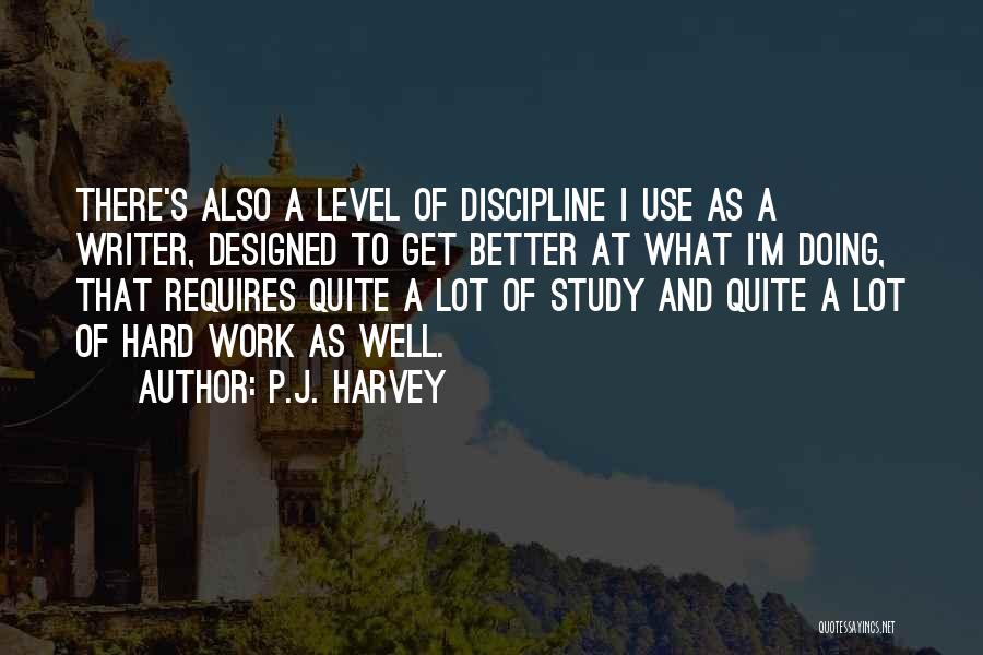 P.J. Harvey Quotes: There's Also A Level Of Discipline I Use As A Writer, Designed To Get Better At What I'm Doing, That
