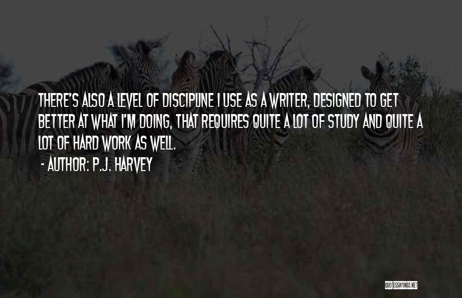 P.J. Harvey Quotes: There's Also A Level Of Discipline I Use As A Writer, Designed To Get Better At What I'm Doing, That