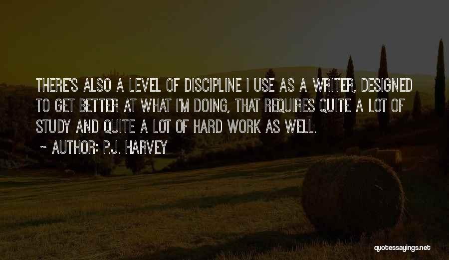 P.J. Harvey Quotes: There's Also A Level Of Discipline I Use As A Writer, Designed To Get Better At What I'm Doing, That