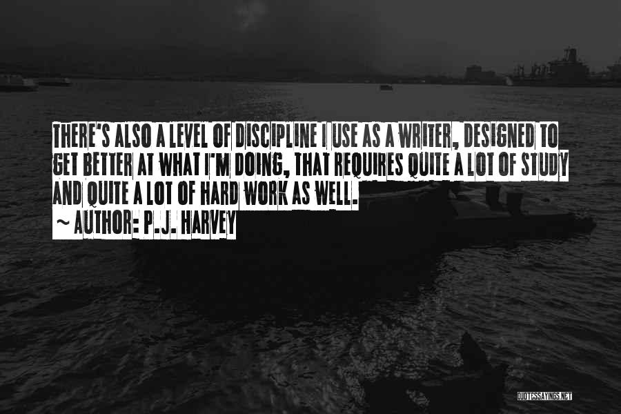 P.J. Harvey Quotes: There's Also A Level Of Discipline I Use As A Writer, Designed To Get Better At What I'm Doing, That