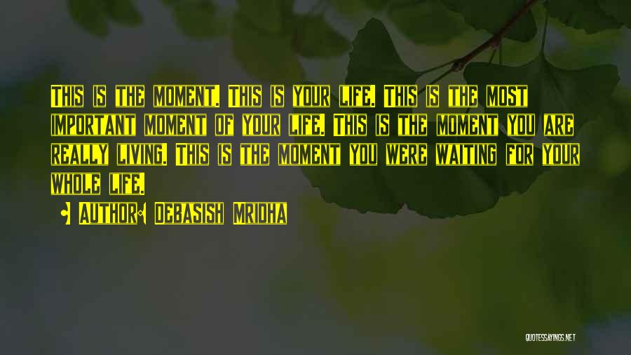 Debasish Mridha Quotes: This Is The Moment. This Is Your Life. This Is The Most Important Moment Of Your Life. This Is The
