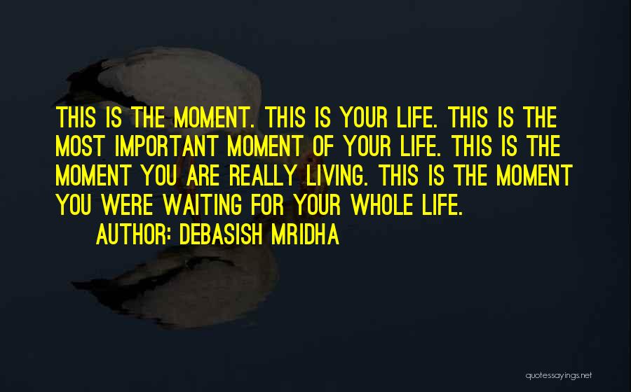 Debasish Mridha Quotes: This Is The Moment. This Is Your Life. This Is The Most Important Moment Of Your Life. This Is The