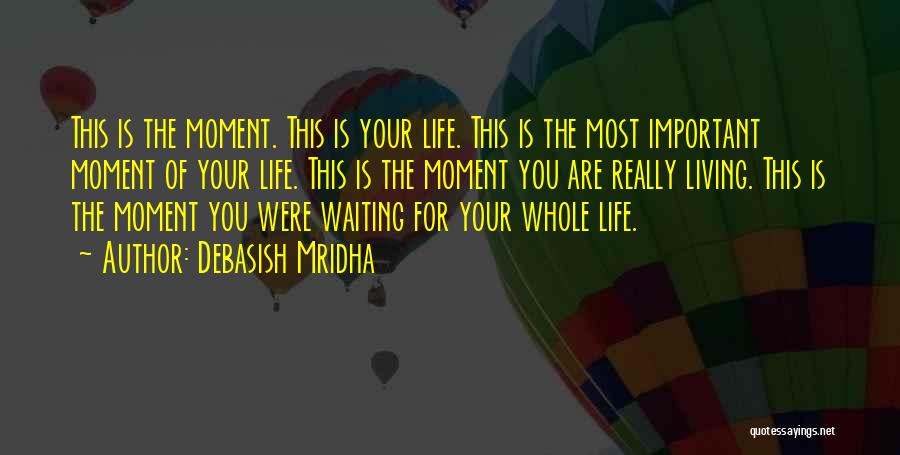 Debasish Mridha Quotes: This Is The Moment. This Is Your Life. This Is The Most Important Moment Of Your Life. This Is The
