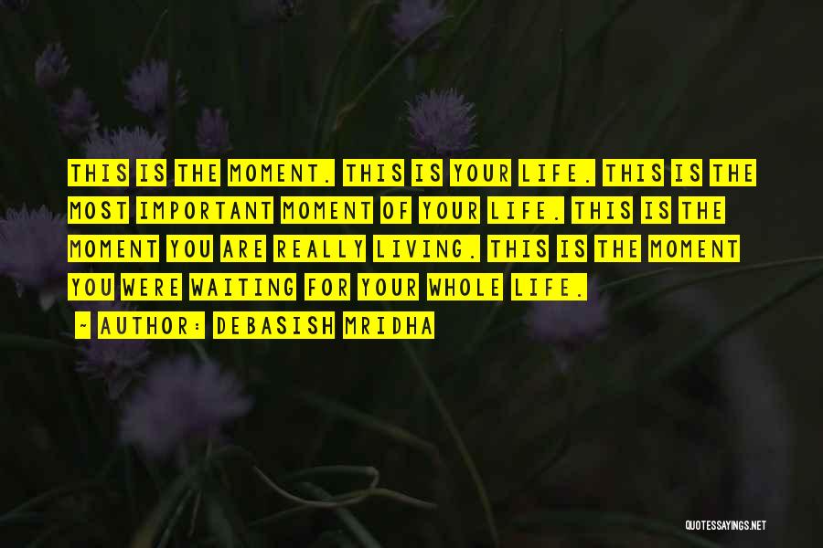 Debasish Mridha Quotes: This Is The Moment. This Is Your Life. This Is The Most Important Moment Of Your Life. This Is The