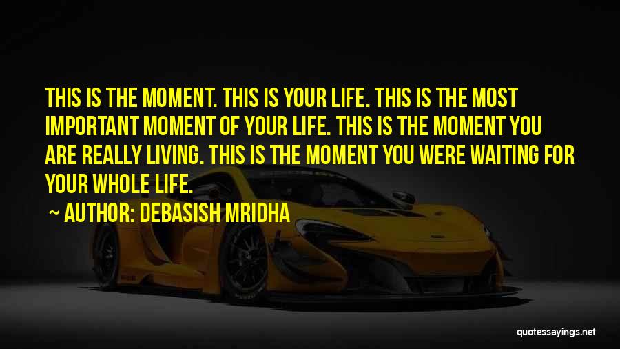Debasish Mridha Quotes: This Is The Moment. This Is Your Life. This Is The Most Important Moment Of Your Life. This Is The