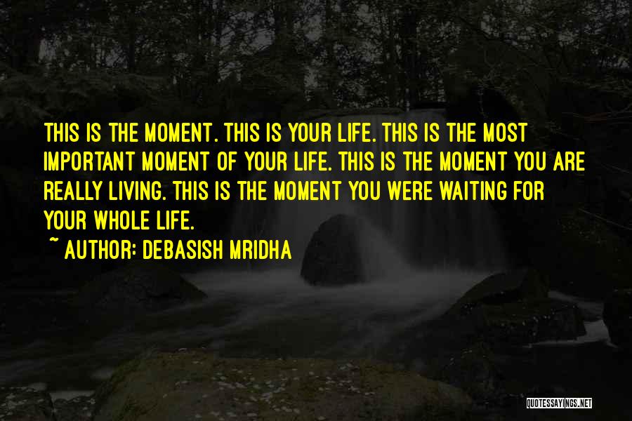 Debasish Mridha Quotes: This Is The Moment. This Is Your Life. This Is The Most Important Moment Of Your Life. This Is The