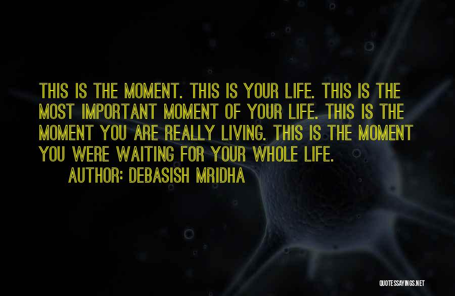 Debasish Mridha Quotes: This Is The Moment. This Is Your Life. This Is The Most Important Moment Of Your Life. This Is The