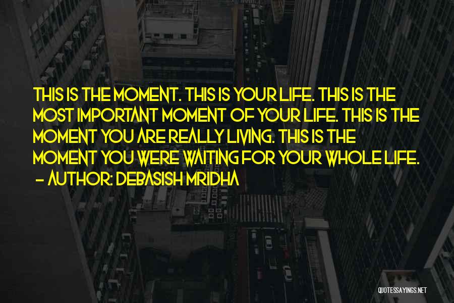 Debasish Mridha Quotes: This Is The Moment. This Is Your Life. This Is The Most Important Moment Of Your Life. This Is The